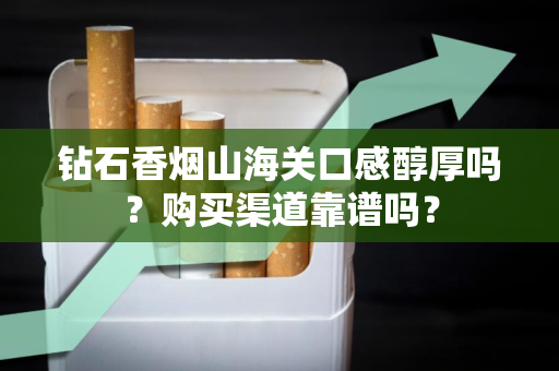 钻石香烟山海关口感醇厚吗？购买渠道靠谱吗？